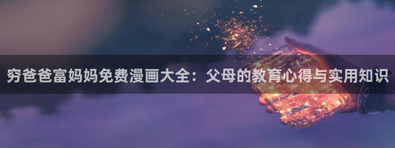 www.漫蛙漫画com：穷爸爸富妈妈免费漫画大全：父母的教育心得与实用知识