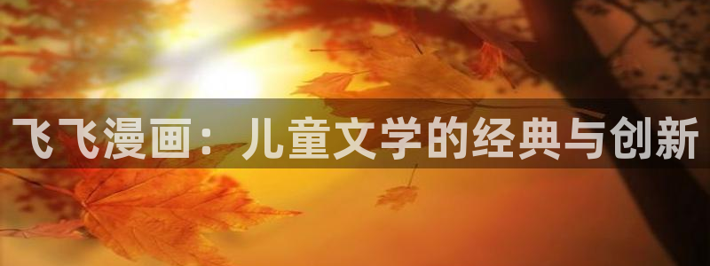 manwa漫蛙防走失站下载：飞飞漫画：儿童文学的经典与创新