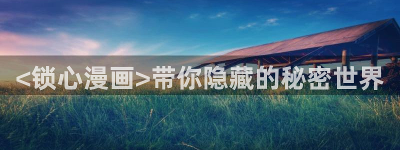 漫蛙网页版入口免费阅读：<锁心漫画>带你隐藏的秘密世界