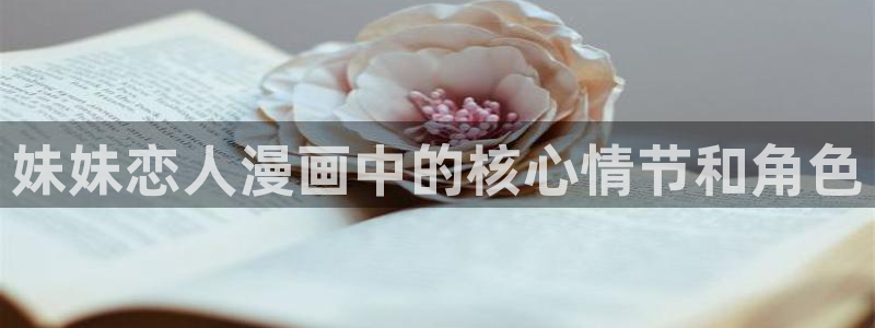 漫蛙漫画链接(网页入口)：妹妹恋人漫画中的核心情节和角色