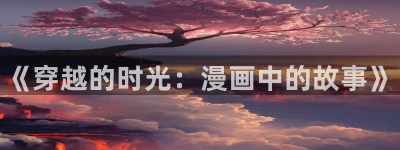 漫蛙2正版app在哪下载：《穿越的时光：漫画中的故事》