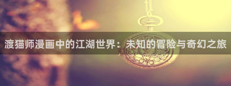漫蛙20：渡猫师漫画中的江湖世界：未知的冒险与奇幻之旅