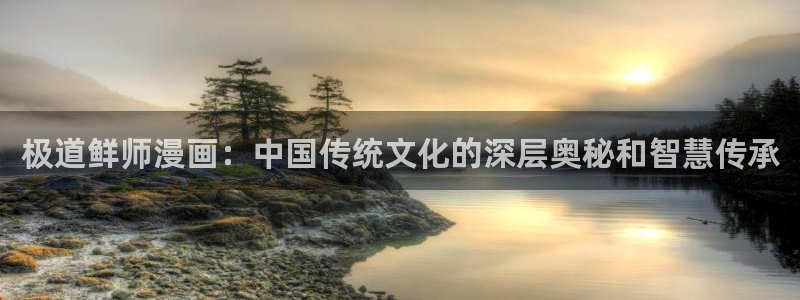 漫蛙manwa漫画官网分类/免费高清：极道鲜师漫画：中国传统文化的深层奥秘和智慧传承