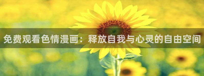 漫蛙免费观看漫画大全：免费观看色情漫画：释放自我与心灵的自由空间