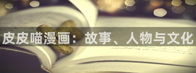 大陆地区2:漫蛙网页版备用：皮皮喵漫画：故事、人物与文化